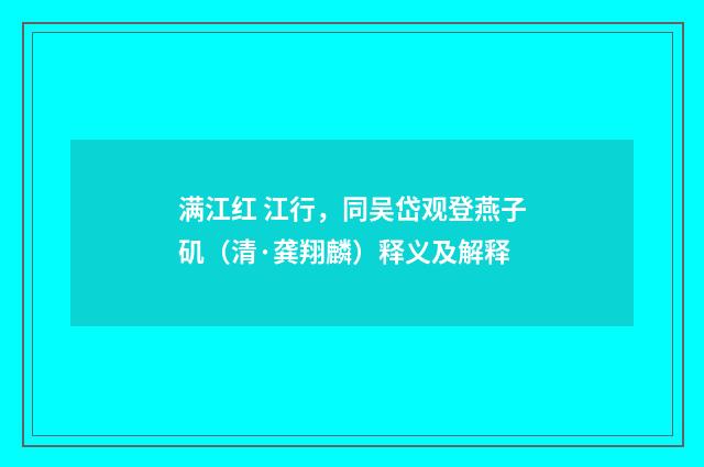 满江红 江行，同吴岱观登燕子矶（清·龚翔麟）释义及解释