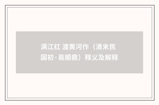满江红 渡黄河作（清末民国初·易顺鼎）释义及解释