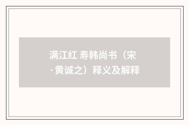 满江红 寿韩尚书（宋·黄诚之）释义及解释