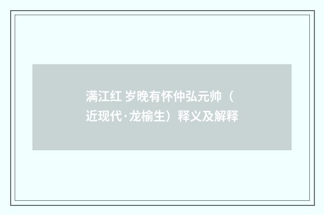 满江红 岁晚有怀仲弘元帅（近现代·龙榆生）释义及解释