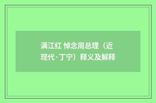 满江红 悼念周总理（近现代·丁宁）释义及解释