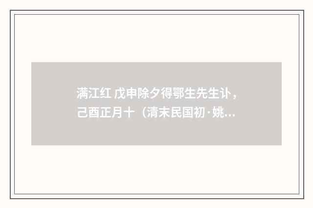 满江红 戊申除夕得鄂生先生讣，己酉正月十（清末民国初·姚华）释义及解释