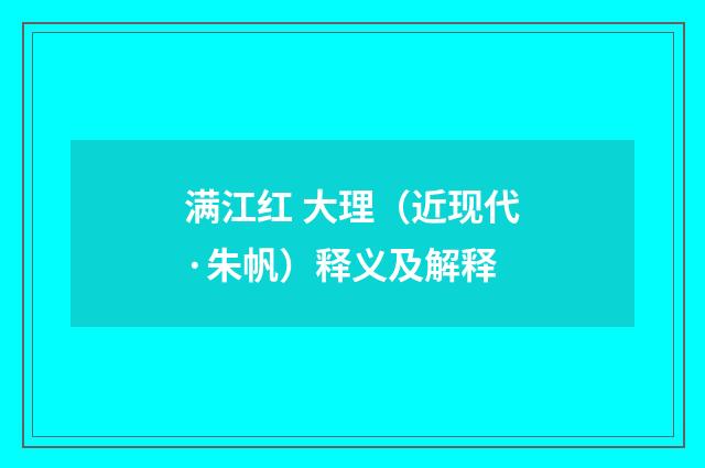 满江红 大理（近现代·朱帆）释义及解释