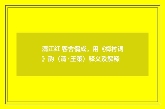满江红 客舍偶成，用《梅村词》韵（清·王策）释义及解释