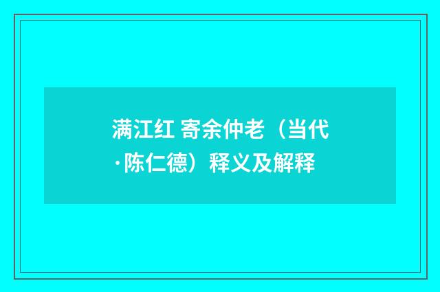 满江红 寄余仲老（当代·陈仁德）释义及解释