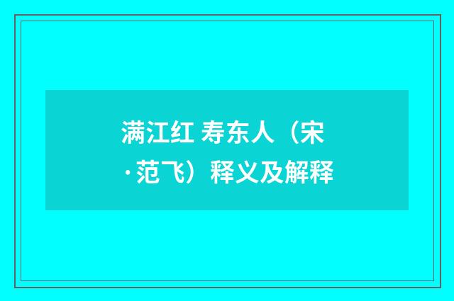 满江红 寿东人（宋·范飞）释义及解释