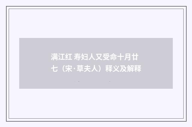 满江红 寿妇人又受命十月廿七（宋·草夫人）释义及解释