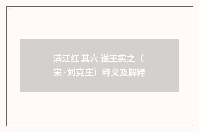 满江红 其六 送王实之（宋·刘克庄）释义及解释