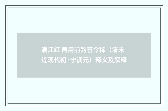 满江红 再用前韵答今稀（清末近现代初·宁调元）释义及解释