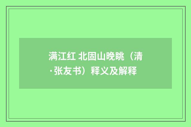 满江红 北固山晚眺（清·张友书）释义及解释