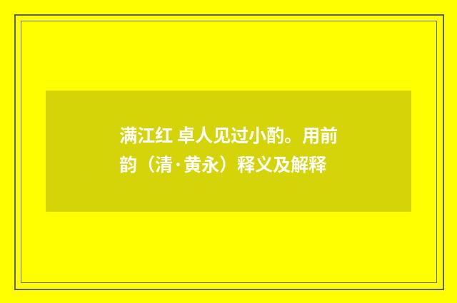 满江红 卓人见过小酌。用前韵（清·黄永）释义及解释