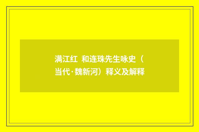 满江红  和连珠先生咏史（当代·魏新河）释义及解释