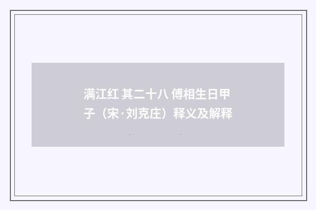 满江红 其二十八 傅相生日甲子（宋·刘克庄）释义及解释