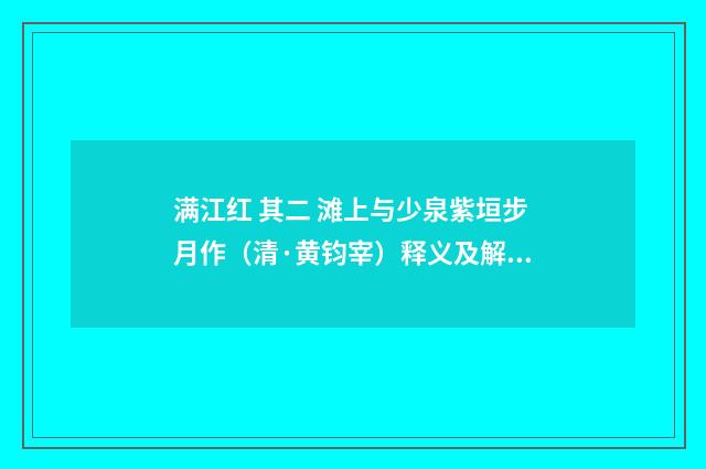 满江红 其二 滩上与少泉紫垣步月作（清·黄钧宰）释义及解释
