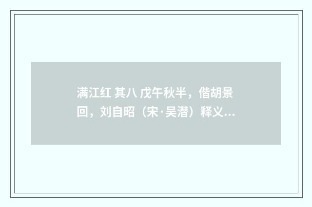 满江红 其八 戊午秋半，偕胡景回，刘自昭（宋·吴潜）释义及解释