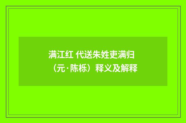 满江红 代送朱姓吏满归（元·陈栎）释义及解释