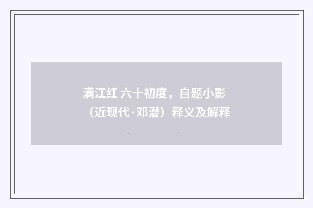 满江红 六十初度，自题小影（近现代·邓潜）释义及解释
