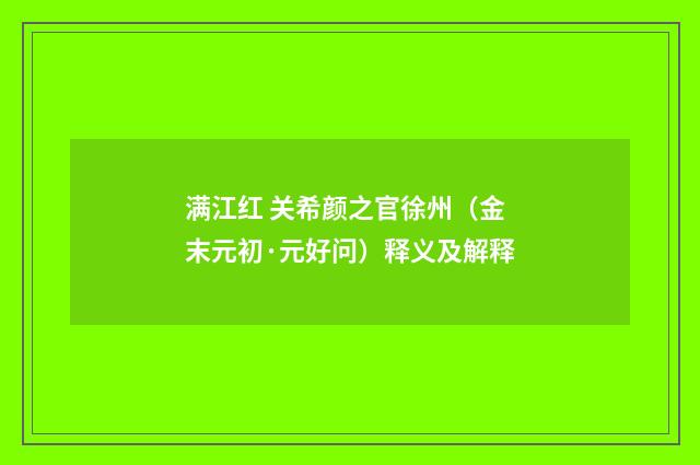满江红 关希颜之官徐州（金末元初·元好问）释义及解释