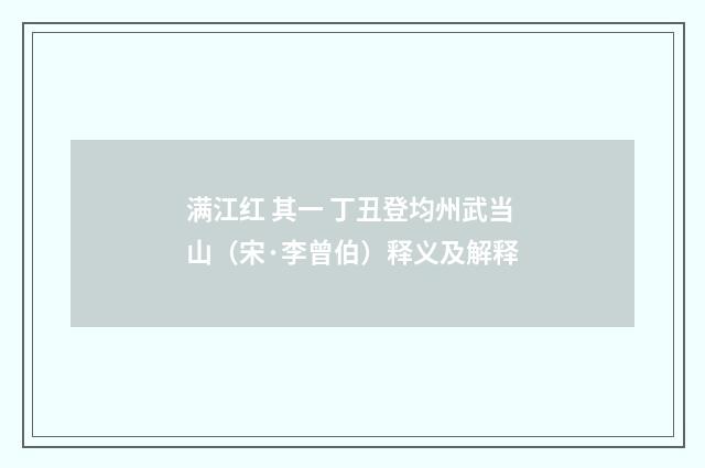满江红 其一 丁丑登均州武当山（宋·李曾伯）释义及解释