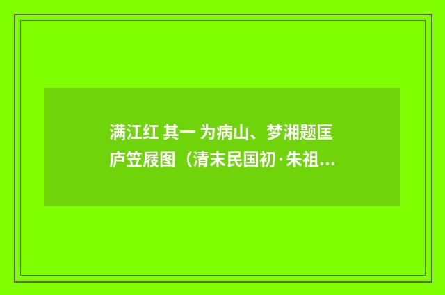 满江红 其一 为病山、梦湘题匡庐笠屐图（清末民国初·朱祖谋）释义及解释