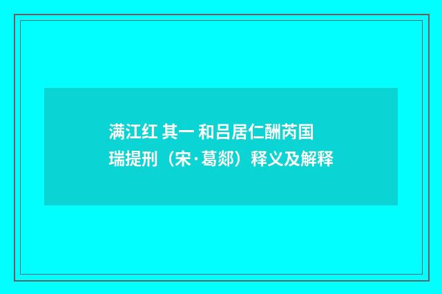 满江红 其一 和吕居仁酬芮国瑞提刑（宋·葛郯）释义及解释