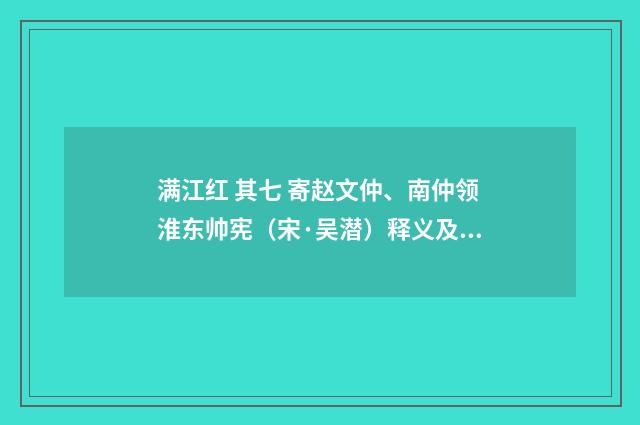 满江红 其七 寄赵文仲、南仲领淮东帅宪（宋·吴潜）释义及解释