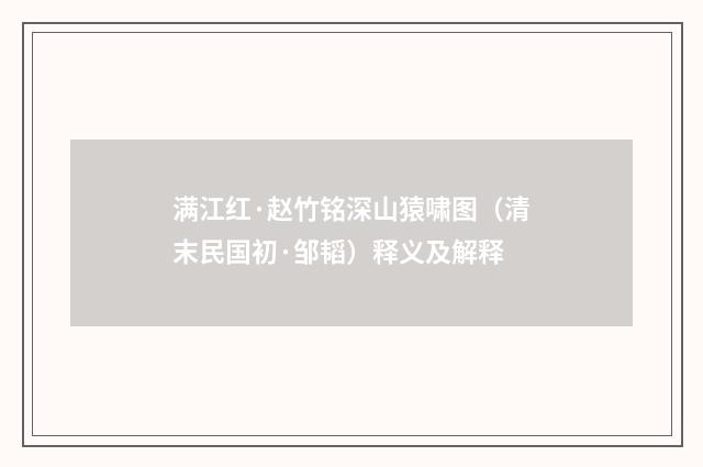 满江红·赵竹铭深山猿啸图（清末民国初·邹韬）释义及解释