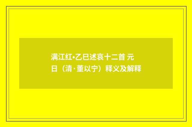 满江红•乙巳述哀十二首 元日（清·董以宁）释义及解释