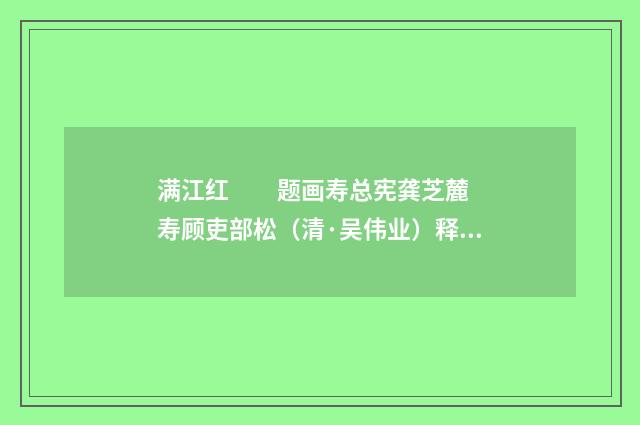 满江红　　题画寿总宪龚芝麓  寿顾吏部松（清·吴伟业）释义及解释