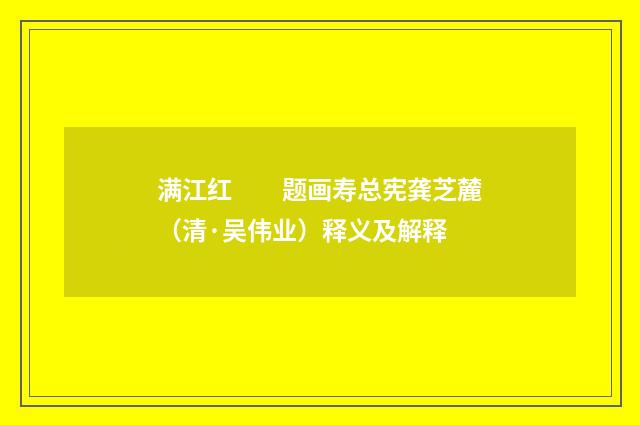 满江红　　题画寿总宪龚芝麓（清·吴伟业）释义及解释