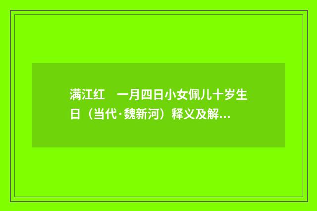 满江红　一月四日小女佩儿十岁生日（当代·魏新河）释义及解释