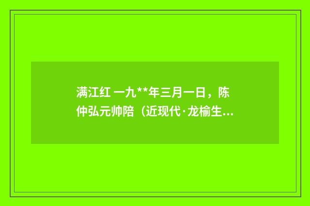 满江红 一九**年三月一日，陈仲弘元帅陪（近现代·龙榆生）释义及解释