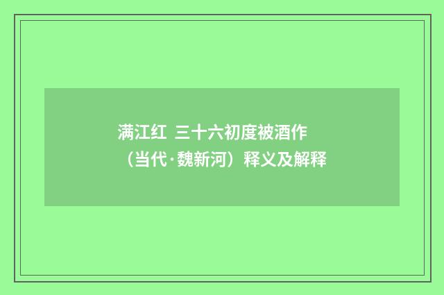 满江红  三十六初度被酒作（当代·魏新河）释义及解释