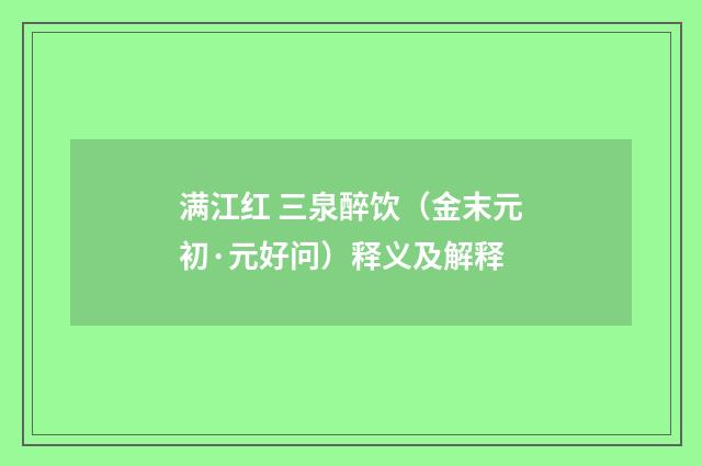 满江红 三泉醉饮（金末元初·元好问）释义及解释