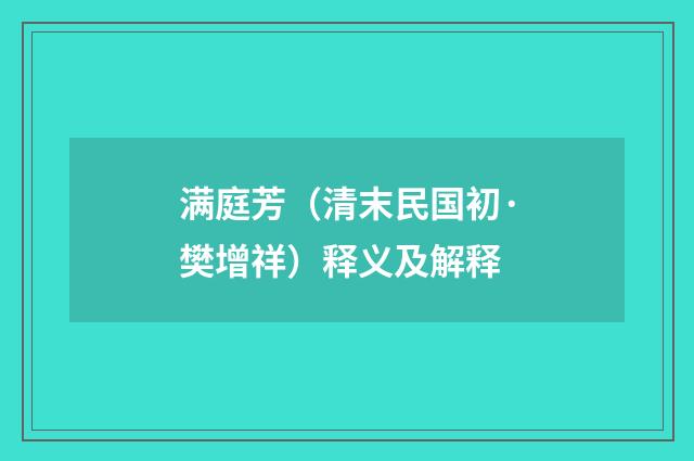 满庭芳（清末民国初·樊增祥）释义及解释