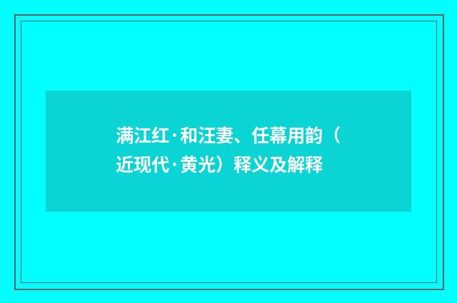 满江红·和汪妻、任幕用韵（近现代·黄光）释义及解释