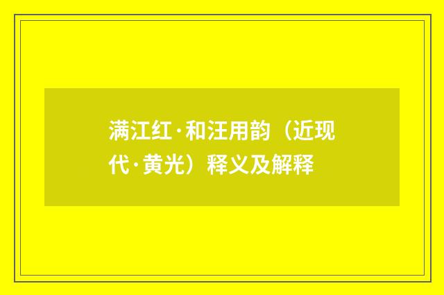 满江红·和汪用韵（近现代·黄光）释义及解释