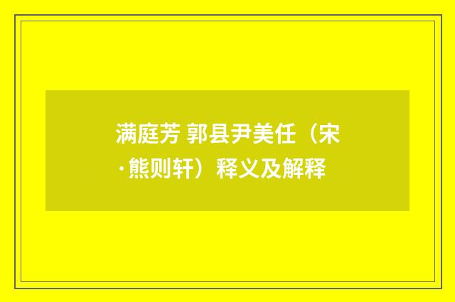 满庭芳 郭县尹美任（宋·熊则轩）释义及解释