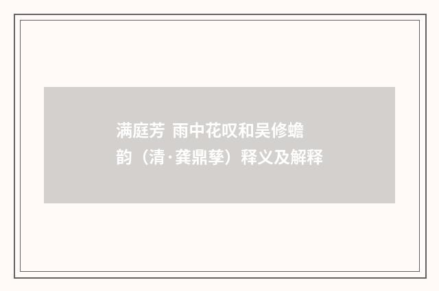 满庭芳  雨中花叹和吴修蟾韵（清·龚鼎孳）释义及解释