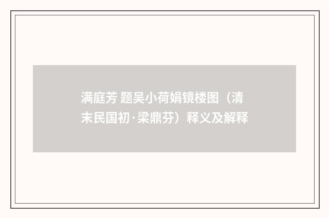 满庭芳 题吴小荷娟镜楼图（清末民国初·梁鼎芬）释义及解释