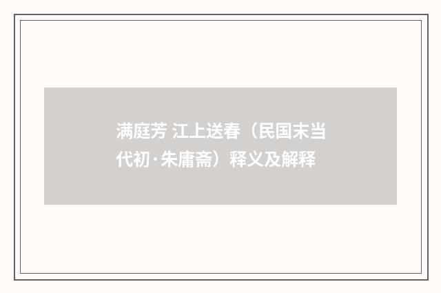 满庭芳 江上送春（民国末当代初·朱庸斋）释义及解释