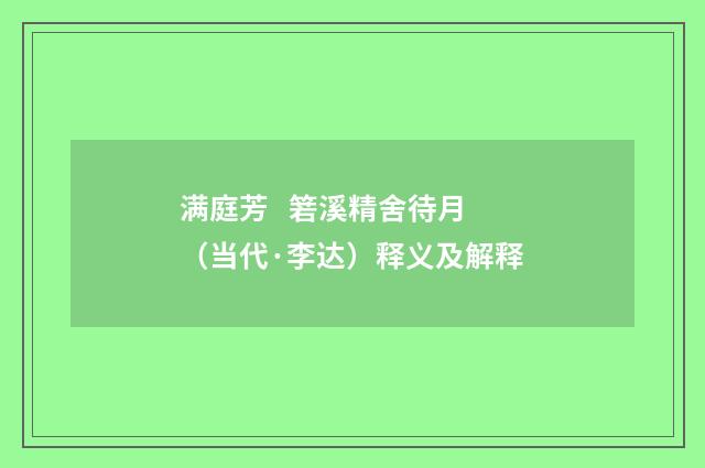 满庭芳   箬溪精舍待月（当代·李达）释义及解释