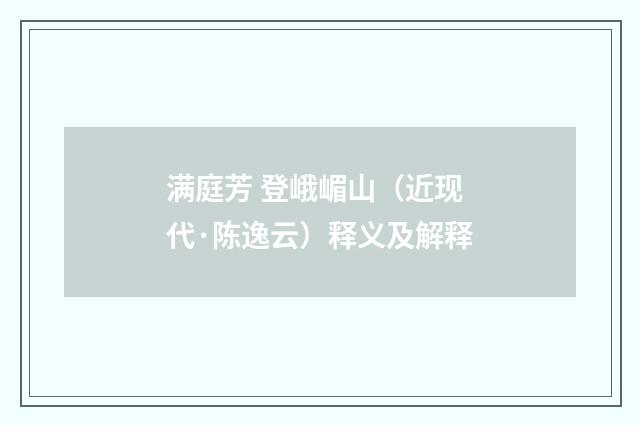 满庭芳 登峨嵋山（近现代·陈逸云）释义及解释