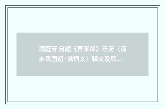 满庭芳 自题《再来缘》乐府（清末民国初·洪炳文）释义及解释