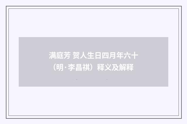 满庭芳 贺人生日四月年六十（明·李昌祺）释义及解释