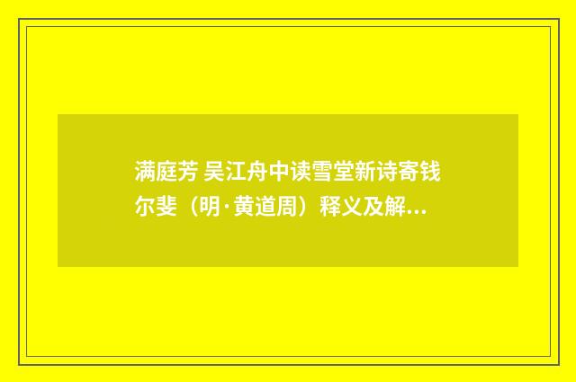 满庭芳 吴江舟中读雪堂新诗寄钱尔斐（明·黄道周）释义及解释