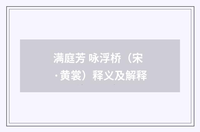满庭芳 咏浮桥（宋·黄裳）释义及解释