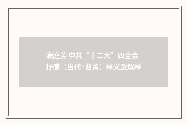 满庭芳 中共“十二大”四全会抒感（当代·曹菁）释义及解释