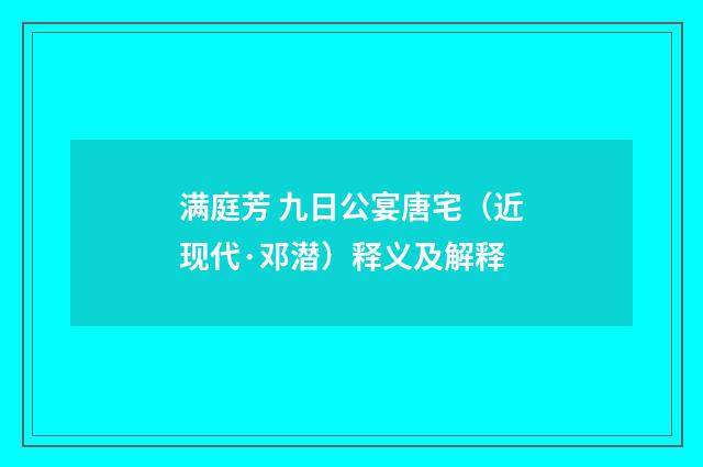 满庭芳 九日公宴唐宅（近现代·邓潜）释义及解释