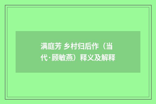 满庭芳 乡村归后作（当代·顾敏燕）释义及解释